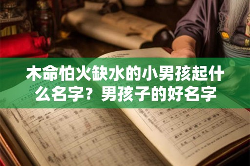 木命怕火缺水的小男孩起什么名字？男孩子的好名字