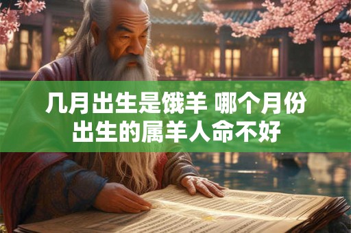 几月出生是饿羊 哪个月份出生的属羊人命不好