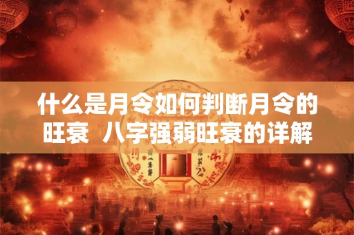 什么是月令如何判断月令的旺衰  八字强弱旺衰的详解