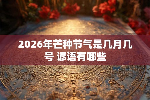 2026年芒种节气是几月几号 谚语有哪些