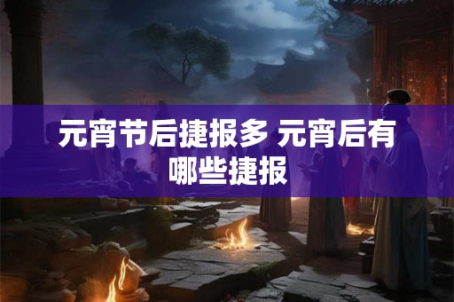元宵节后捷报多 元宵后有哪些捷报