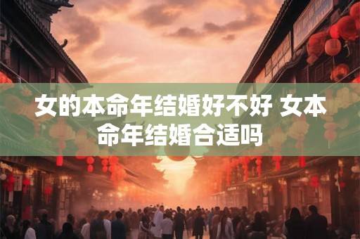 女的本命年结婚好不好 女本命年结婚合适吗