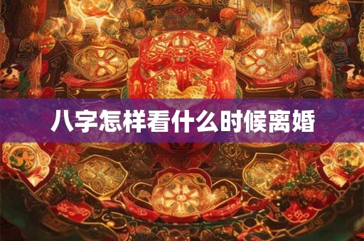 八字怎样看什么时候离婚