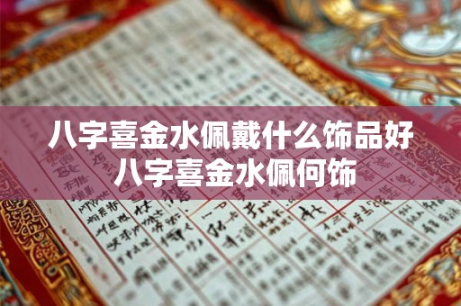 八字喜金水佩戴什么饰品好 八字喜金水佩何饰 八字喜金水佩戴什么饰品好 八字喜金水佩何饰