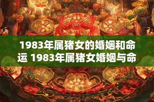 1983年属猪女的婚姻和命运 1983年属猪女婚姻与命运如何