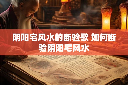 阴阳宅风水的断验歌 如何断验阴阳宅风水