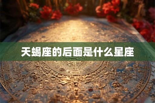 天蝎座的后面是什么星座 天蝎座的后面是什么星座