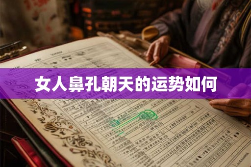 女人鼻孔朝天的运势如何
