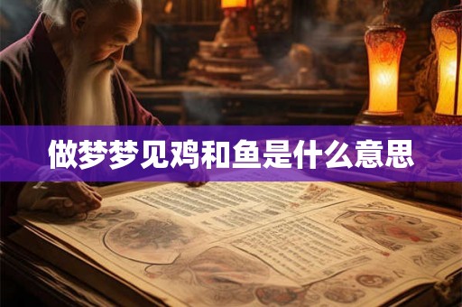 做梦梦见鸡和鱼是什么意思
