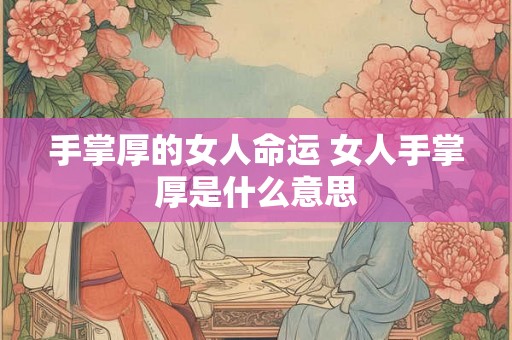 手掌厚的女人命运 女人手掌厚是什么意思