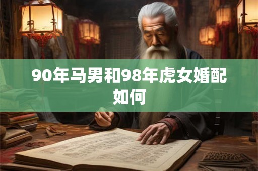 90年马男和98年虎女婚配如何