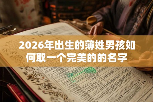 2026年出生的薄姓男孩如何取一个完美的的名字 2026年出生的薄姓男孩如何取一个完美的的名字