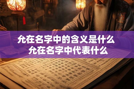 允在名字中的含义是什么  允在名字中代表什么