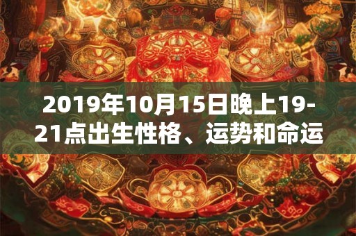 2019年10月15日晚上19-21点出生性格、运势和命运 2019年10月15日晚上19-21点出生性格、运势和命运