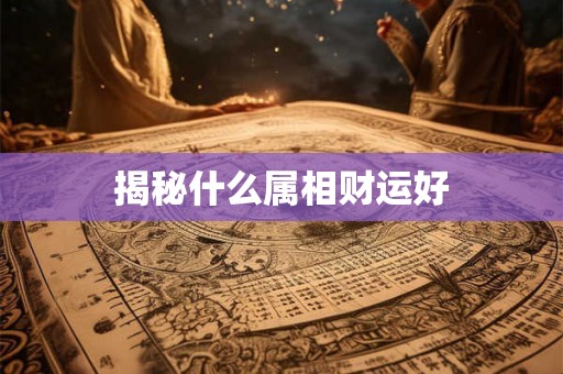 揭秘什么属相财运好