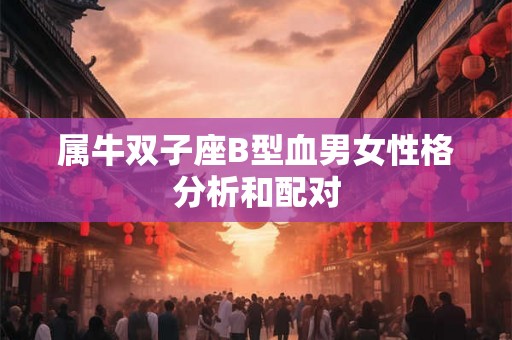 属牛双子座B型血男女性格分析和配对