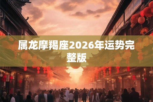 属龙摩羯座2026年运势完整版