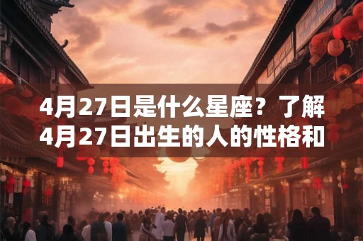 4月27日是什么星座？了解4月27日出生的人的性格和命运