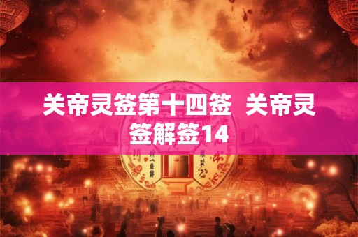 关帝灵签第十四签 关帝灵签解签14 关帝灵签第十四签 关帝灵签解签14