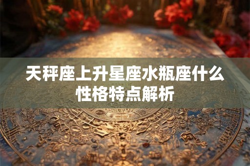 天秤座上升星座水瓶座什么性格特点解析