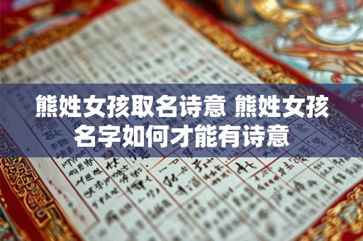 熊姓女孩取名诗意 熊姓女孩名字如何才能有诗意 熊姓女孩取名诗意 熊姓女孩名字如何才能有诗意