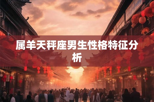 属羊天秤座男生性格特征分析