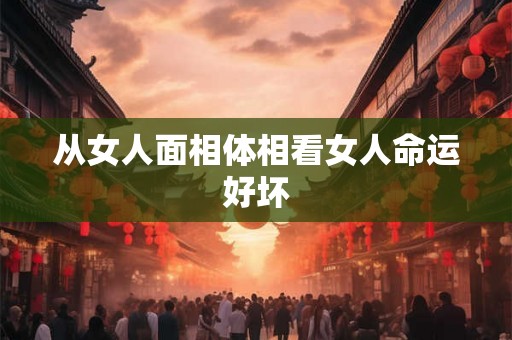 从女人面相体相看女人命运好坏