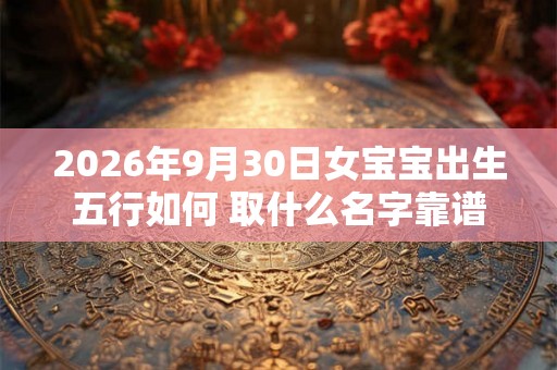 2026年9月30日女宝宝出生五行如何 取什么名字靠谱