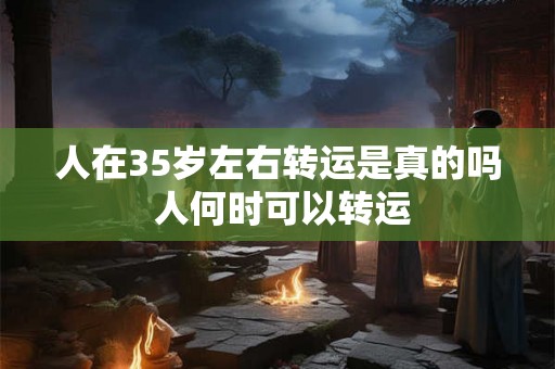 人在35岁左右转运是真的吗 人何时可以转运