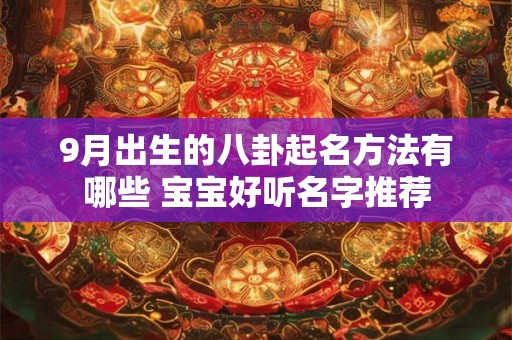 9月出生的八卦起名方法有哪些 宝宝好听名字推荐