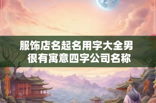 服饰店名起名用字大全男  很有寓意四字公司名称
