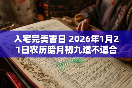 入宅完美吉日 2026年1月21日农历腊月初九适不适合