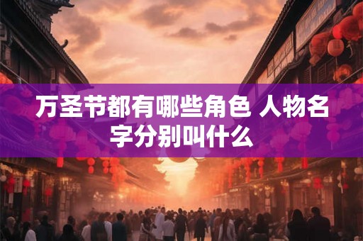 万圣节都有哪些角色 人物名字分别叫什么