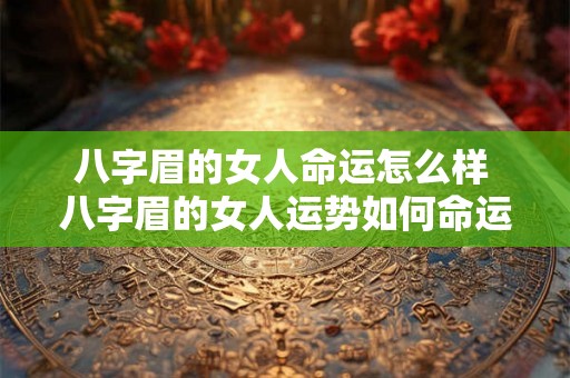 八字眉的女人命运怎么样 八字眉的女人运势如何命运会有何变化