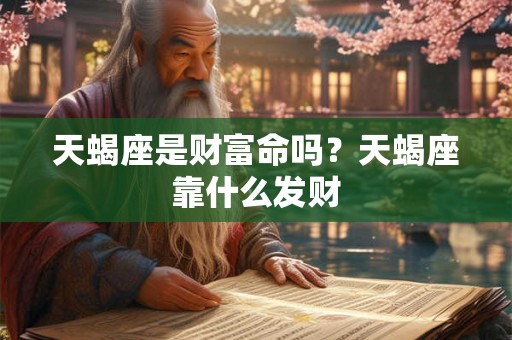天蝎座是财富命吗？天蝎座靠什么发财