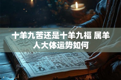 十羊九苦还是十羊九福 属羊人大体运势如何