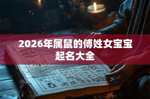 2026年属鼠的傅姓女宝宝起名大全