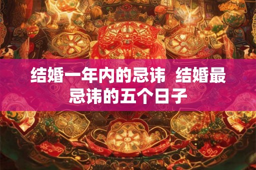 结婚一年内的忌讳  结婚最忌讳的五个日子