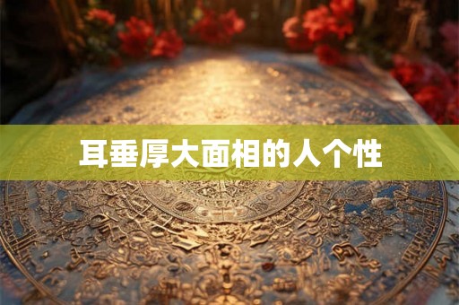 耳垂厚大面相的人个性