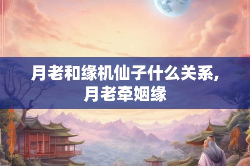 月老和缘机仙子什么关系,月老牵姻缘