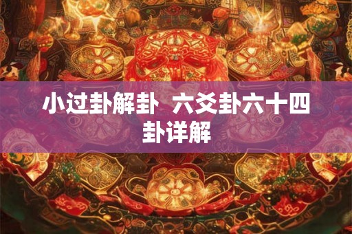 小过卦解卦  六爻卦六十四卦详解