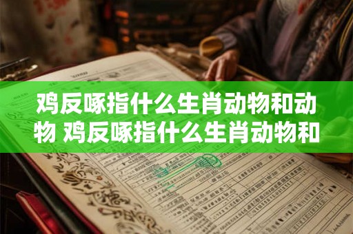 鸡反啄指什么生肖动物和动物 鸡反啄指什么生肖动物和动物的动物