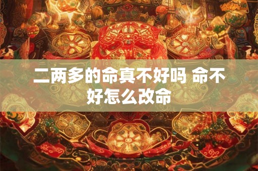 二两多的命真不好吗 命不好怎么改命