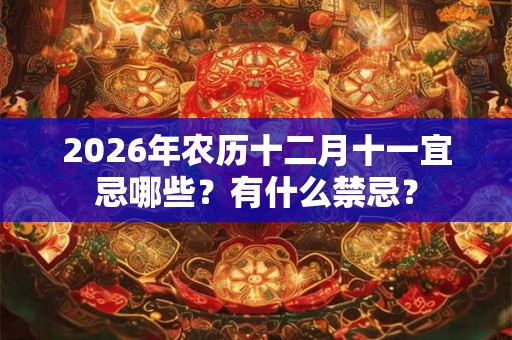 2026年农历十二月十一宜忌哪些？有什么禁忌？
