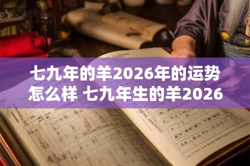 七九年的羊2026年的运势怎么样 七九年生的羊2026年运势如何
