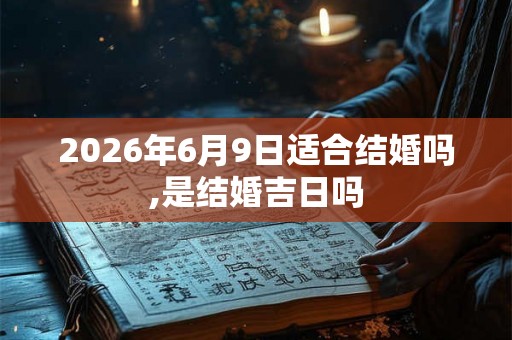 2026年6月9日适合结婚吗,是结婚吉日吗