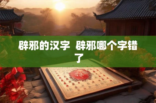 辟邪的汉字  辟邪哪个字错了