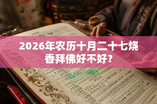 2026年农历十月二十七烧香拜佛好不好？
