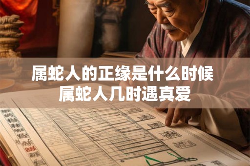 属蛇人的正缘是什么时候 属蛇人几时遇真爱