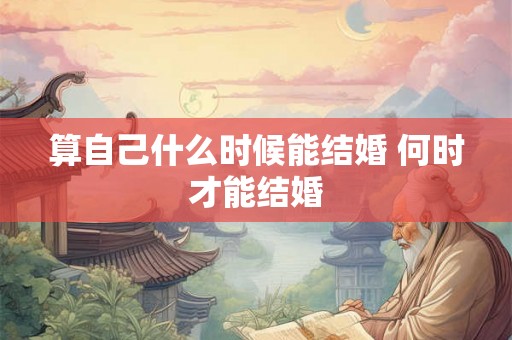 算自己什么时候能结婚 何时才能结婚 算自己什么时候能结婚 何时才能结婚